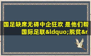 国足缺席无碍中企狂欢 是他们帮国际足联“脱贫”